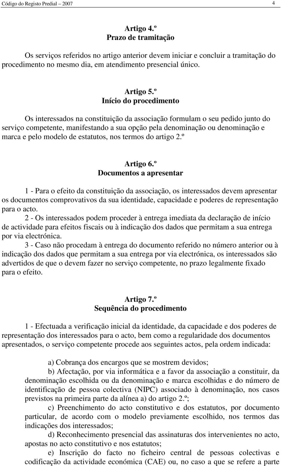 º Início do procedimento Os interessados na constituição da associação formulam o seu pedido junto do serviço competente, manifestando a sua opção pela denominação ou denominação e marca e pelo