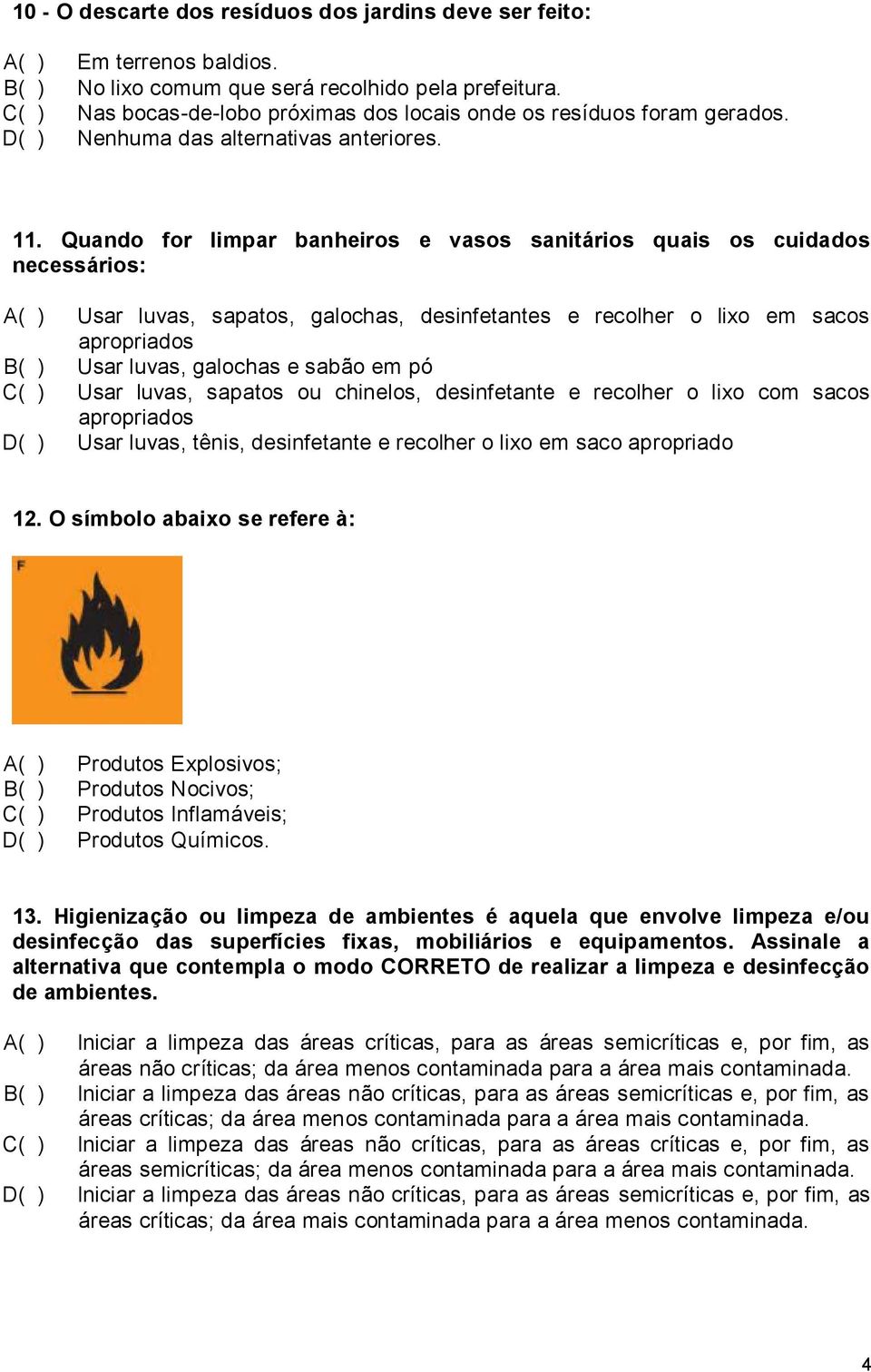 Quando for limpar banheiros e vasos sanitários quais os cuidados necessários: A( ) Usar luvas, sapatos, galochas, desinfetantes e recolher o lixo em sacos apropriados B( ) Usar luvas, galochas e