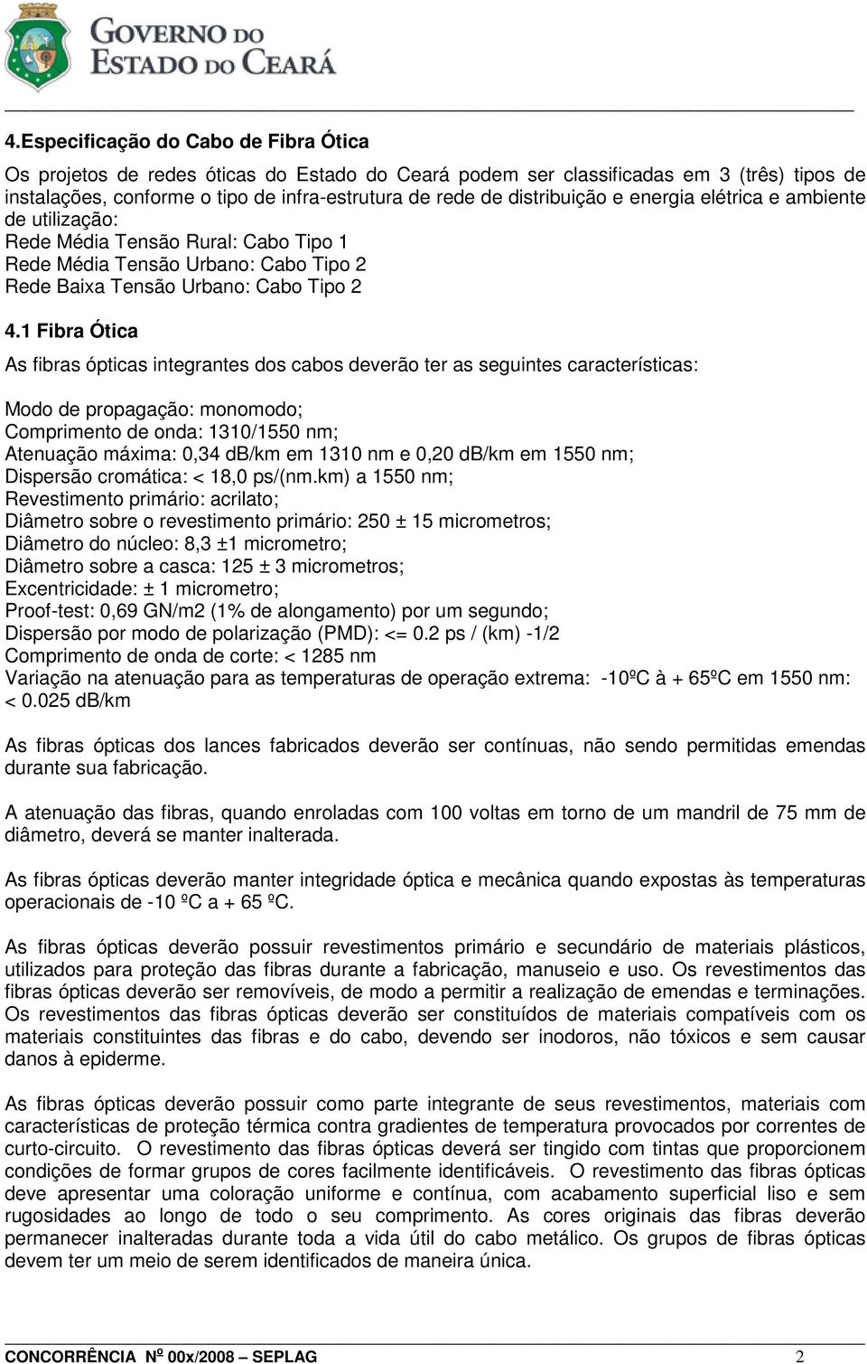 1 Fibra Ótica As fibras ópticas integrantes dos cabos deverão ter as seguintes características: Modo de propagação: monomodo; Comprimento de onda: 1310/1550 nm; Atenuação máxima: 0,34 db/km em 1310