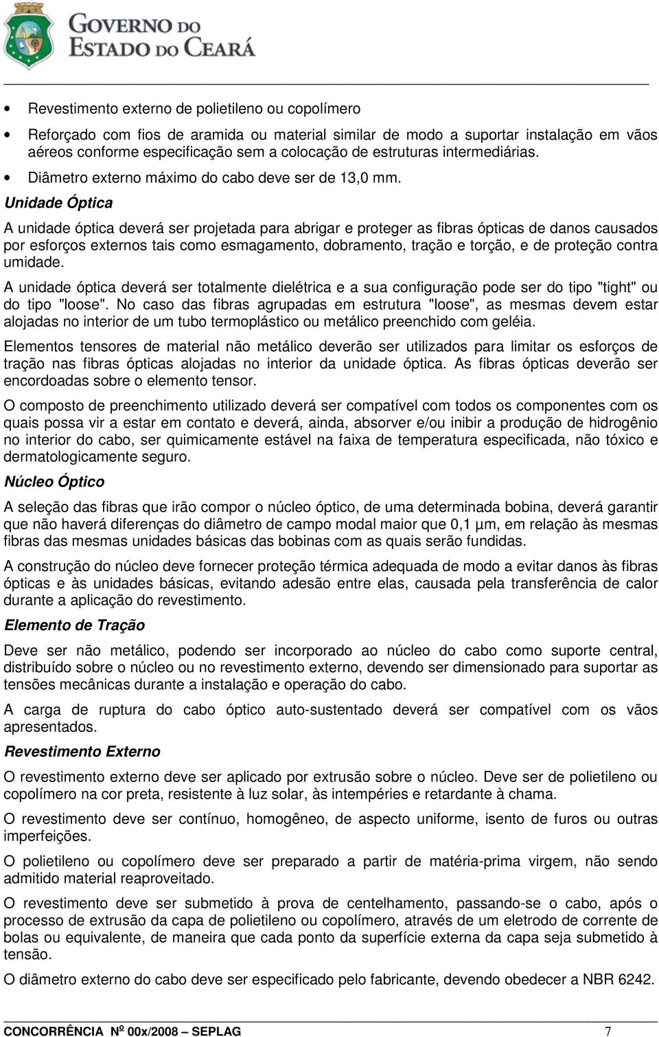 Unidade Óptica A unidade óptica deverá ser projetada para abrigar e proteger as fibras ópticas de danos causados por esforços externos tais como esmagamento, dobramento, tração e torção, e de