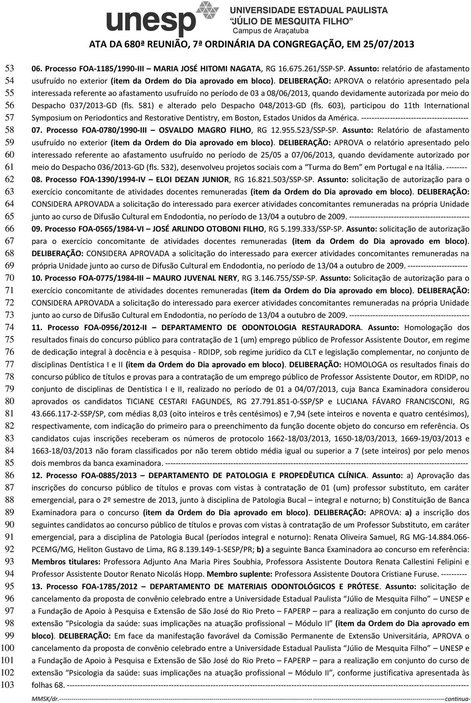 DELIBERAÇÃO: APROVA o relatório apresentado pela interessada referente ao afastamento usufruído no período de 03 a 08/06/2013, quando devidamente autorizada por meio do Despacho 037/2013-GD (fls.