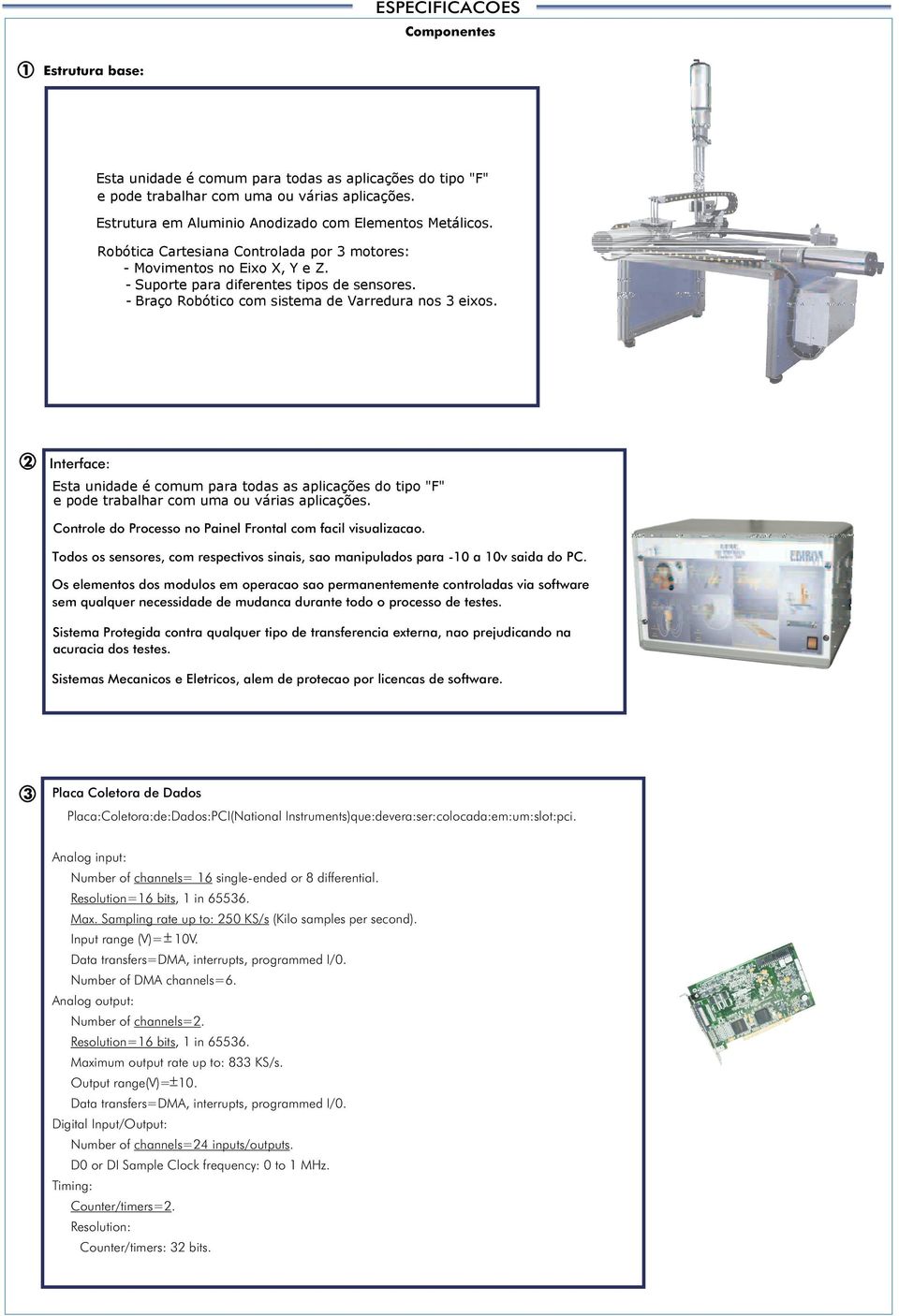 - Braço Robótico com sistema de Varredura nos 3 eixos. 2 Interface: Esta unidade é comum para todas as aplicações do tipo "F" e pode trabalhar com uma ou várias aplicações.