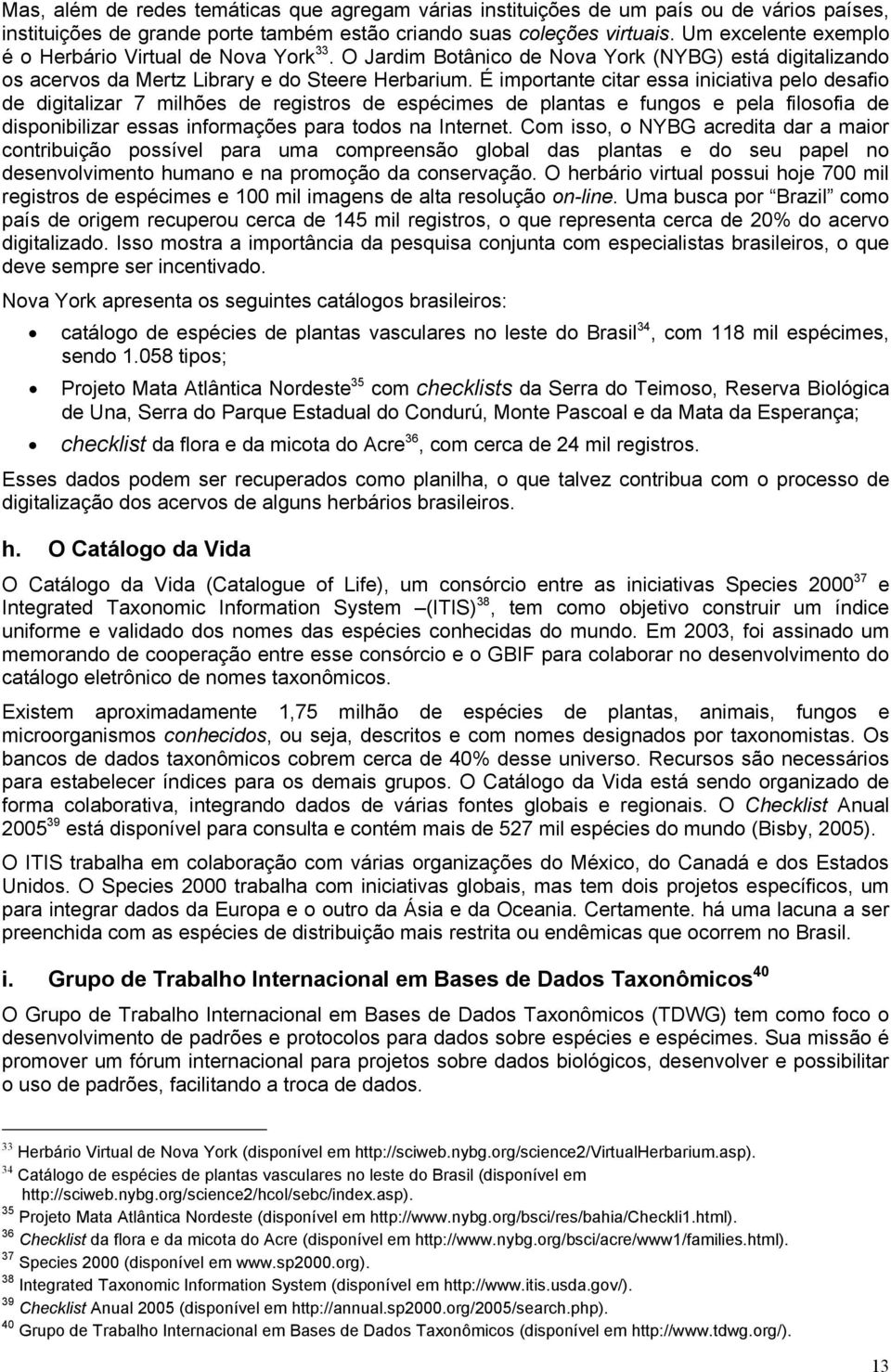 É importante citar essa iniciativa pelo desafio de digitalizar 7 milhões de registros de espécimes de plantas e fungos e pela filosofia de disponibilizar essas informações para todos na Internet.