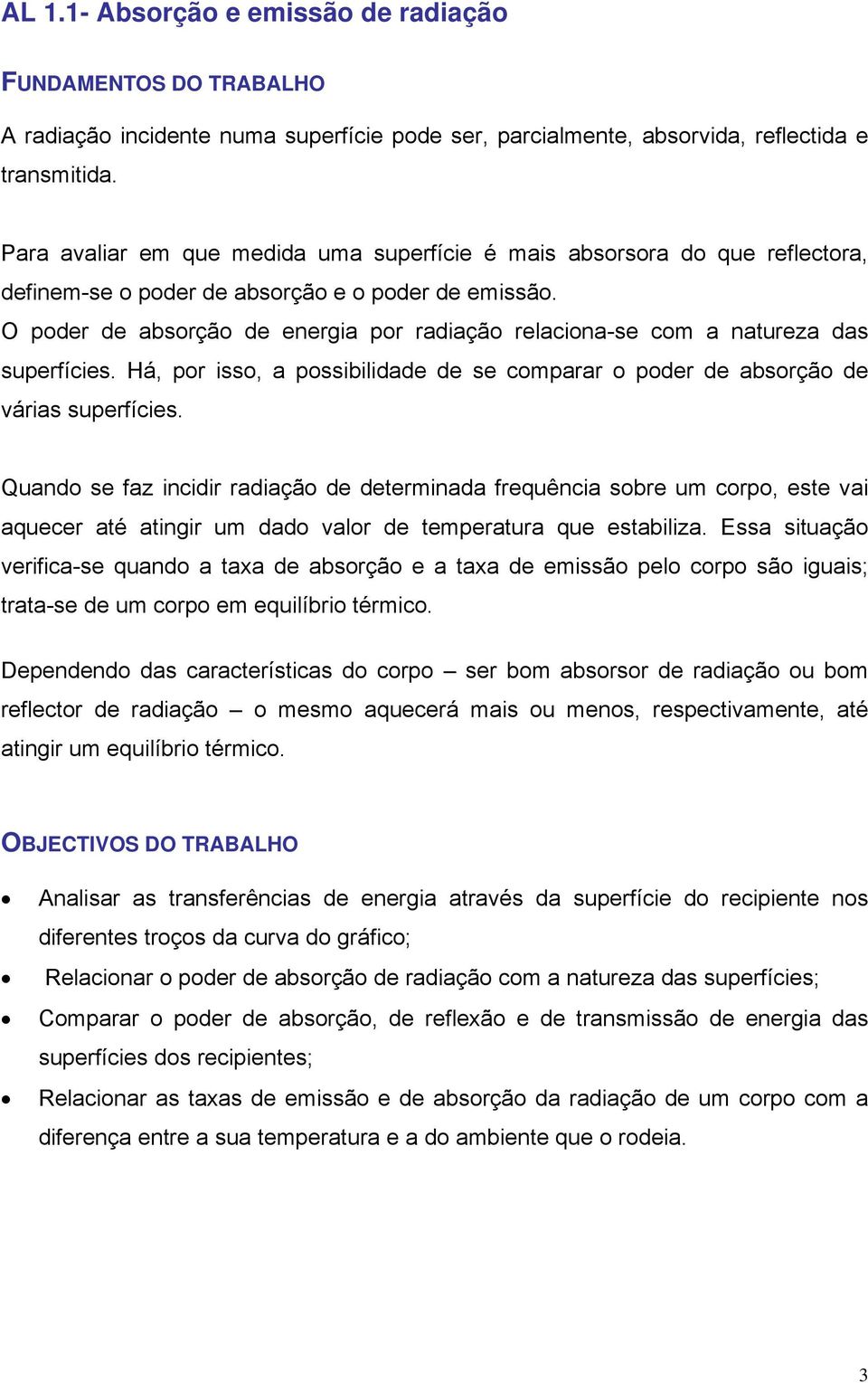 O poder de absorção de energia por radiação relaciona-se com a natureza das superfícies. Há, por isso, a possibilidade de se comparar o poder de absorção de várias superfícies.