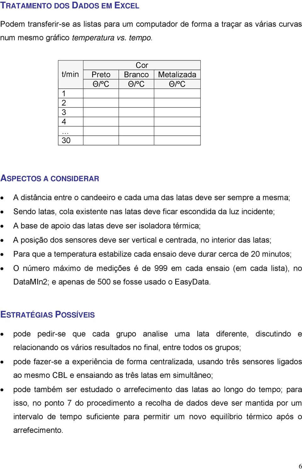 deve ficar escondida da luz incidente; A base de apoio das latas deve ser isoladora térmica; A posição dos sensores deve ser vertical e centrada, no interior das latas; Para que a temperatura