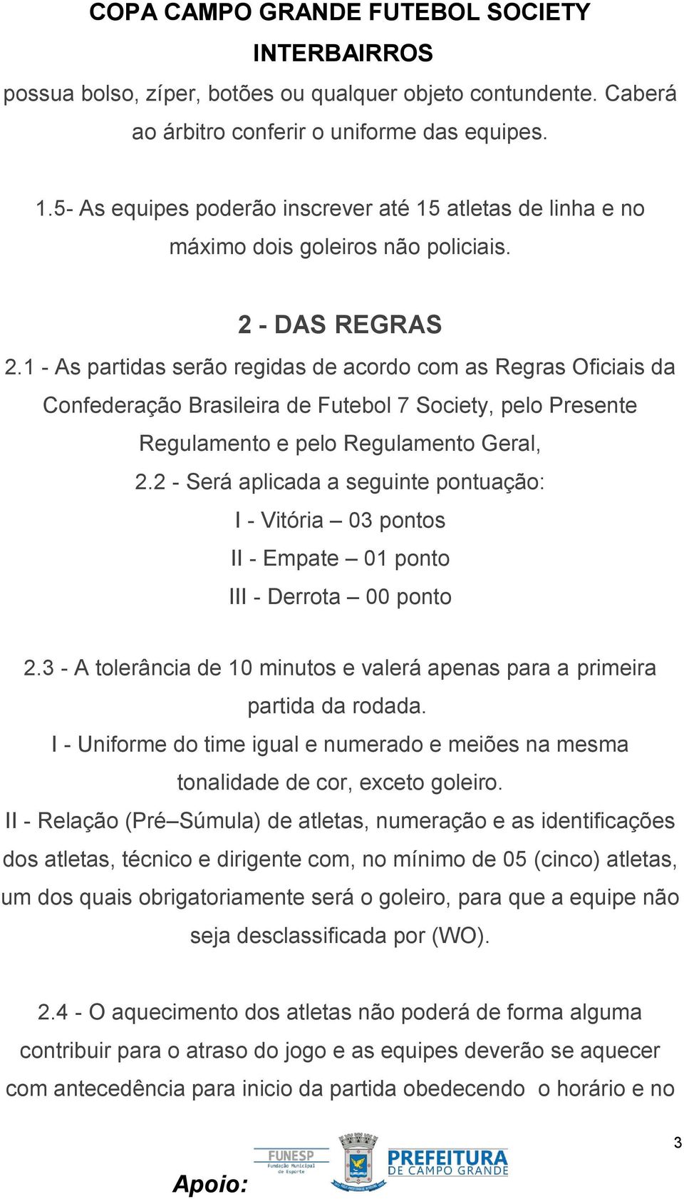 1 - As partidas serão regidas de acordo com as Regras Oficiais da Confederação Brasileira de Futebol 7 Society, pelo Presente Regulamento e pelo Regulamento Geral, 2.