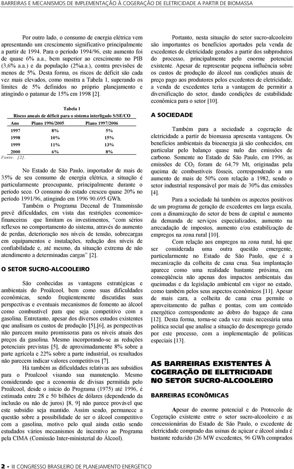 Desta forma, os riscos de déficit são cada vez mais elevados, como mostra a Tabela 1, superando os limites de 5% definidos no próprio planejamento e atingindo o patamar de 15% em 1998 [2].