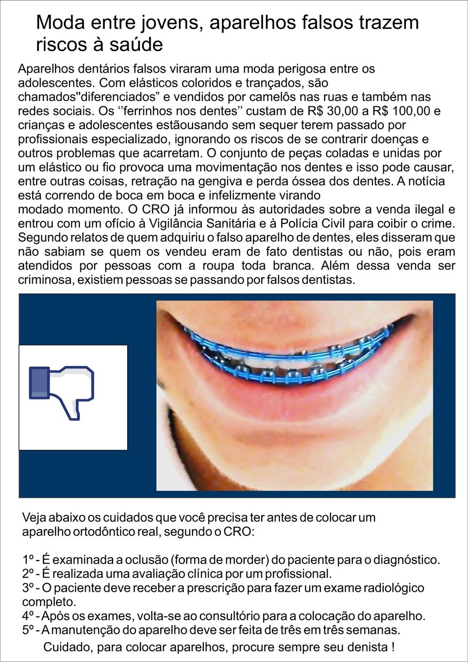 Os ferrinhos nos dentes custam de R$ 30,00 a R$ 100,00 e crianças e adolescentes estãousando sem sequer terem passado por pro ssionais especializado, ignorando os riscos de se contrarir doenças e