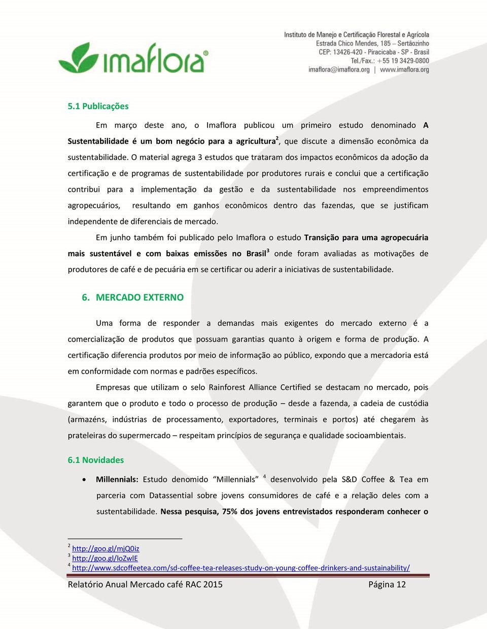 implementação da gestão e da sustentabilidade nos empreendimentos agropecuários, resultando em ganhos econômicos dentro das fazendas, que se justificam independente de diferenciais de mercado.