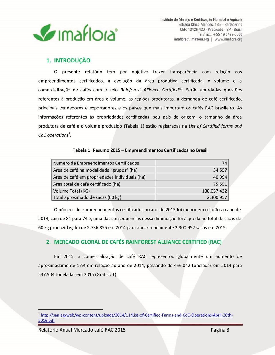 Serão abordadas questões referentes à produção em área e volume, as regiões produtoras, a demanda de café certificado, principais vendedores e exportadores e os países que mais importam os cafés RAC