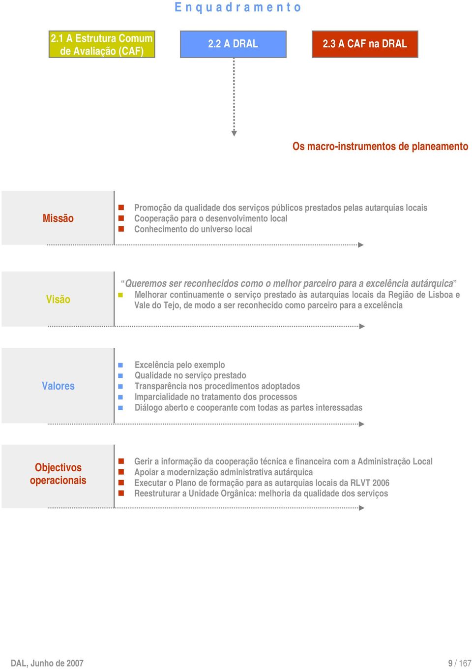 universo local Visão Queremos ser reconhecidos como o melhor parceiro para a excelência autárquica Melhorar continuamente o serviço prestado às autarquias locais da Região de Lisboa e Vale do Tejo,