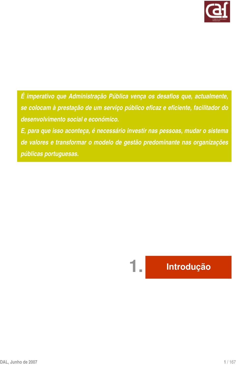 E, para que isso aconteça, é necessário investir nas pessoas, mudar o sistema de valores e