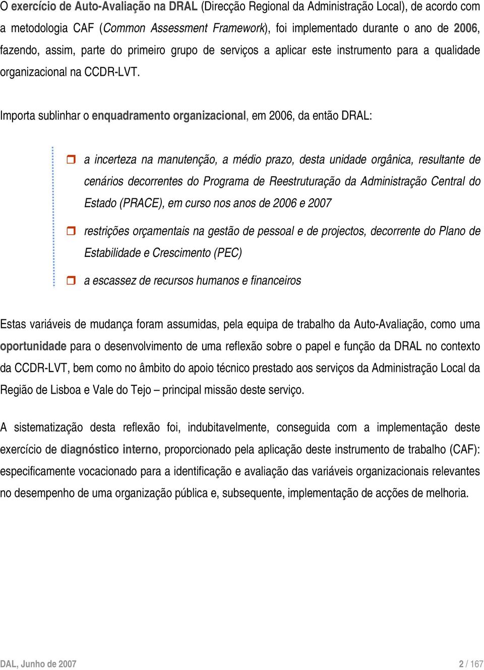 Importa sublinhar o enquadramento organizacional, em 2006, da então DRAL: a incerteza na manutenção, a médio prazo, desta unidade orgânica, resultante de cenários decorrentes do Programa de