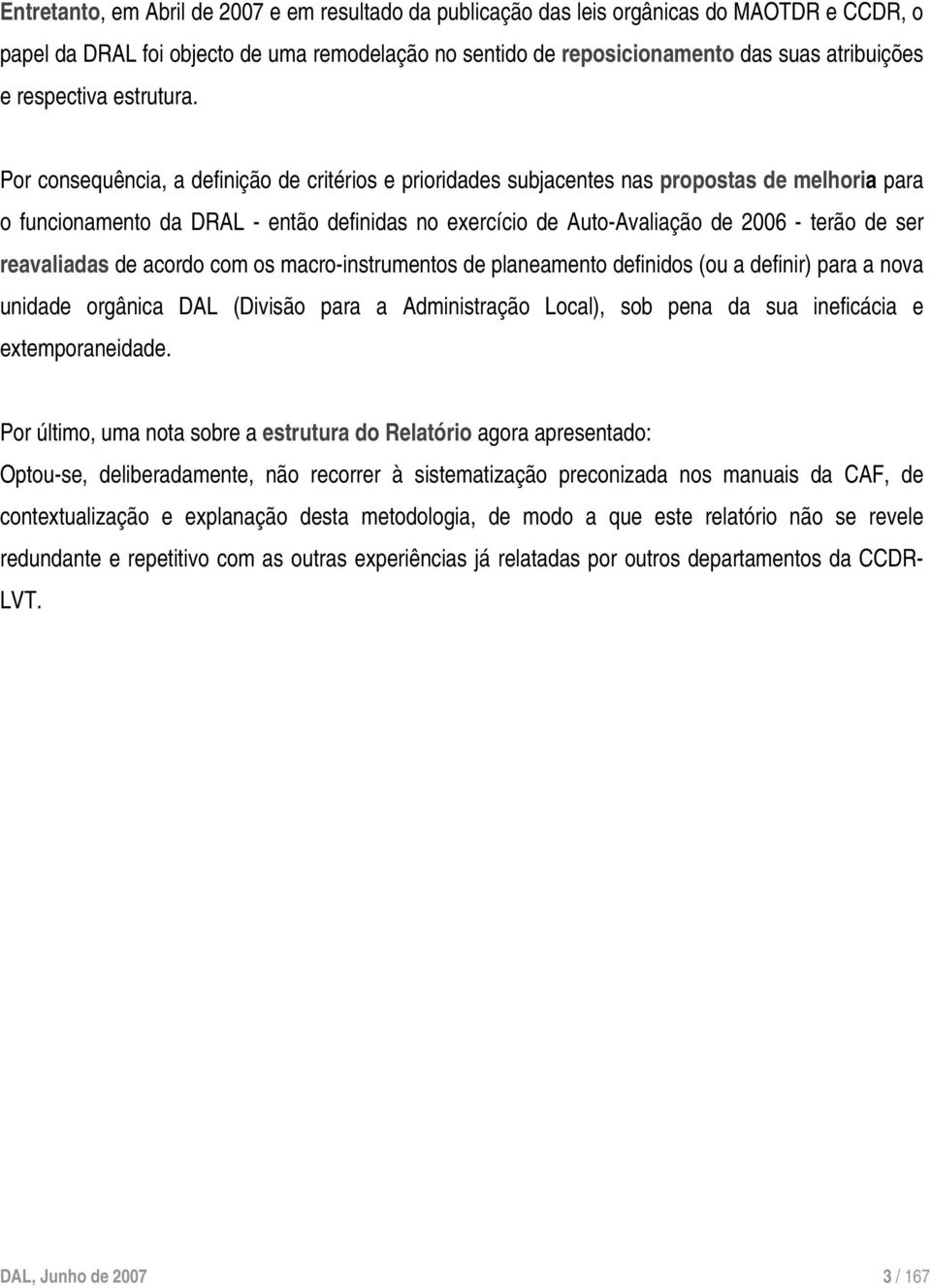 Por consequência, a definição de critérios e prioridades subjacentes nas propostas de melhoria para o funcionamento da DRAL - então definidas no exercício de Auto-Avaliação de 2006 - terão de ser