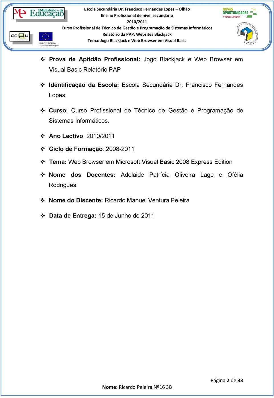 Ano Lectivo: Ciclo de Formação: 2008-2011 Tema: Web Browser em Microsoft Visual Basic 2008 Express Edition Nome dos Docentes: