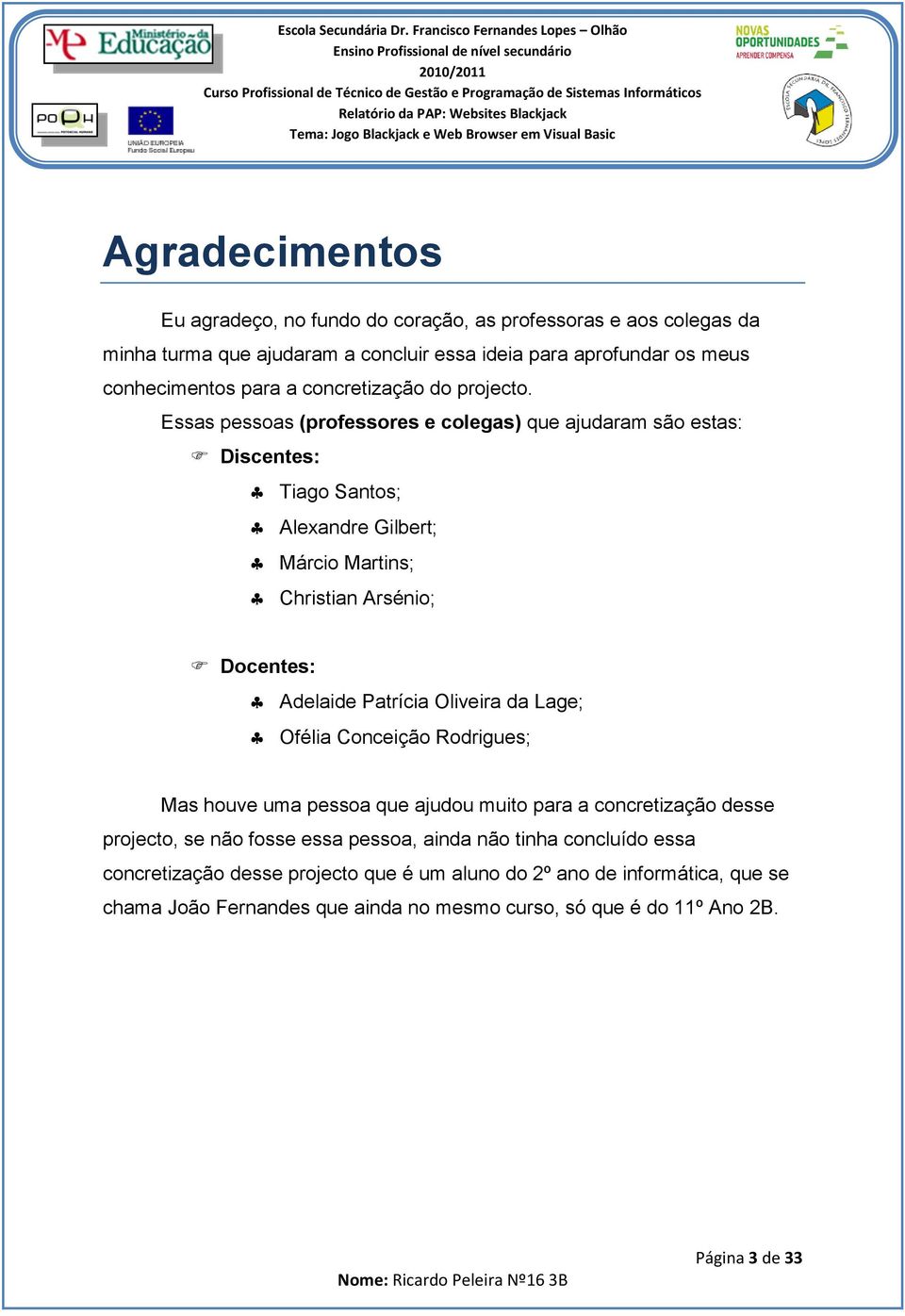 Essas pessoas (professores e colegas) que ajudaram são estas: Discentes: Tiago Santos; Alexandre Gilbert; Márcio Martins; Christian Arsénio; Docentes: Adelaide Patrícia Oliveira