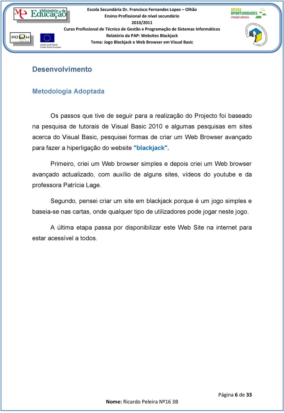 Primeiro, criei um Web browser simples e depois criei um Web browser avançado actualizado, com auxílio de alguns sites, vídeos do youtube e da professora Patrícia Lage.