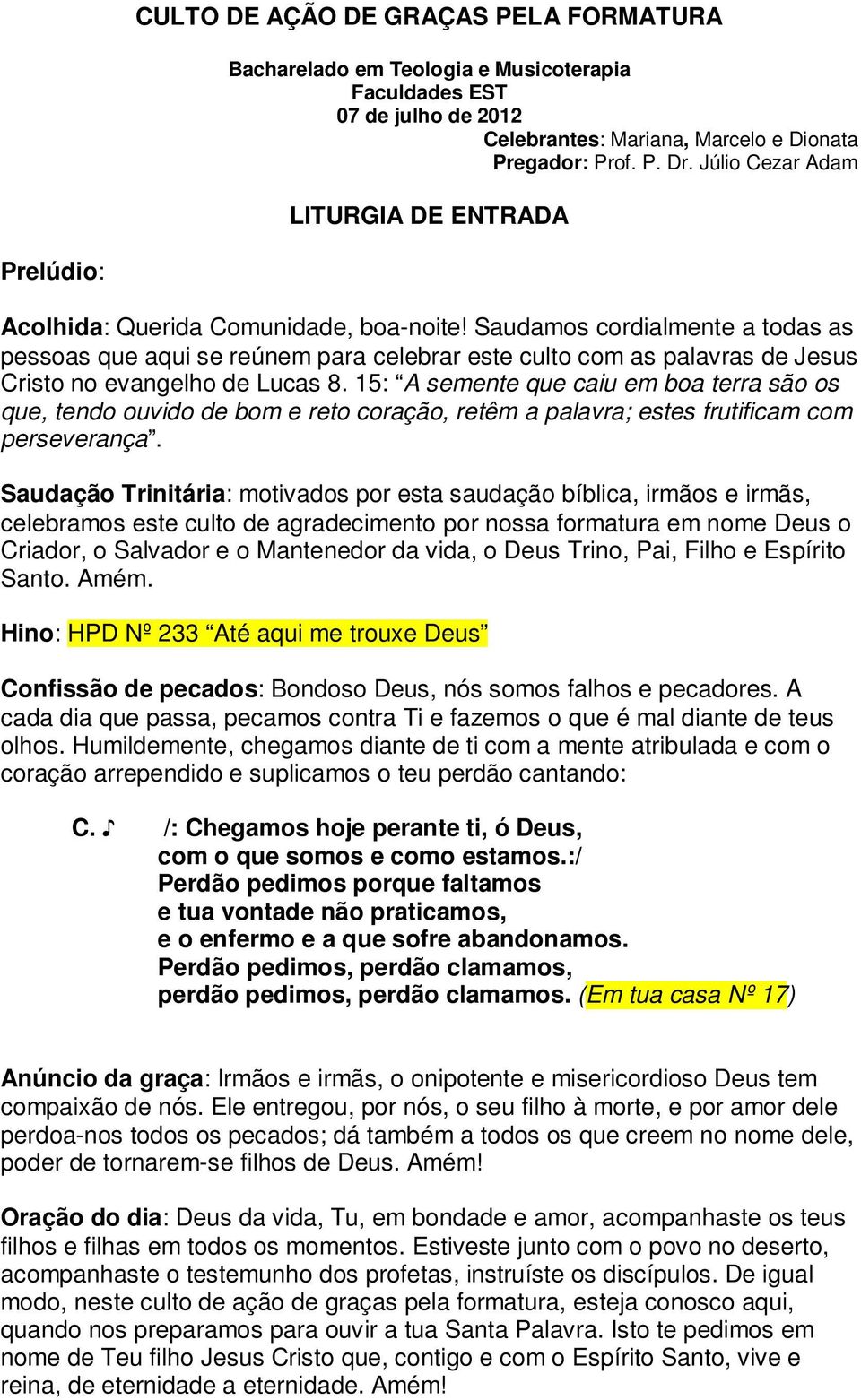 Saudamos cordialmente a todas as pessoas que aqui se reúnem para celebrar este culto com as palavras de Jesus Cristo no evangelho de Lucas 8.