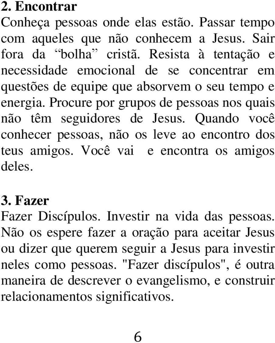 Procure por grupos de pessoas nos quais não têm seguidores de Jesus. Quando você conhecer pessoas, não os leve ao encontro dos teus amigos. Você vai e encontra os amigos deles.