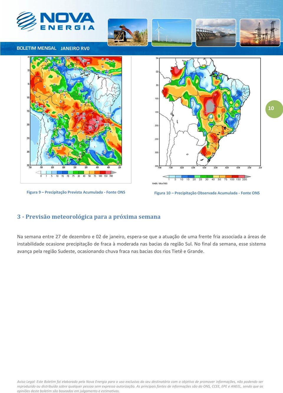 atuação de uma frente fria associada a áreas de instabilidade ocasione precipitação de fraca à moderada nas bacias da