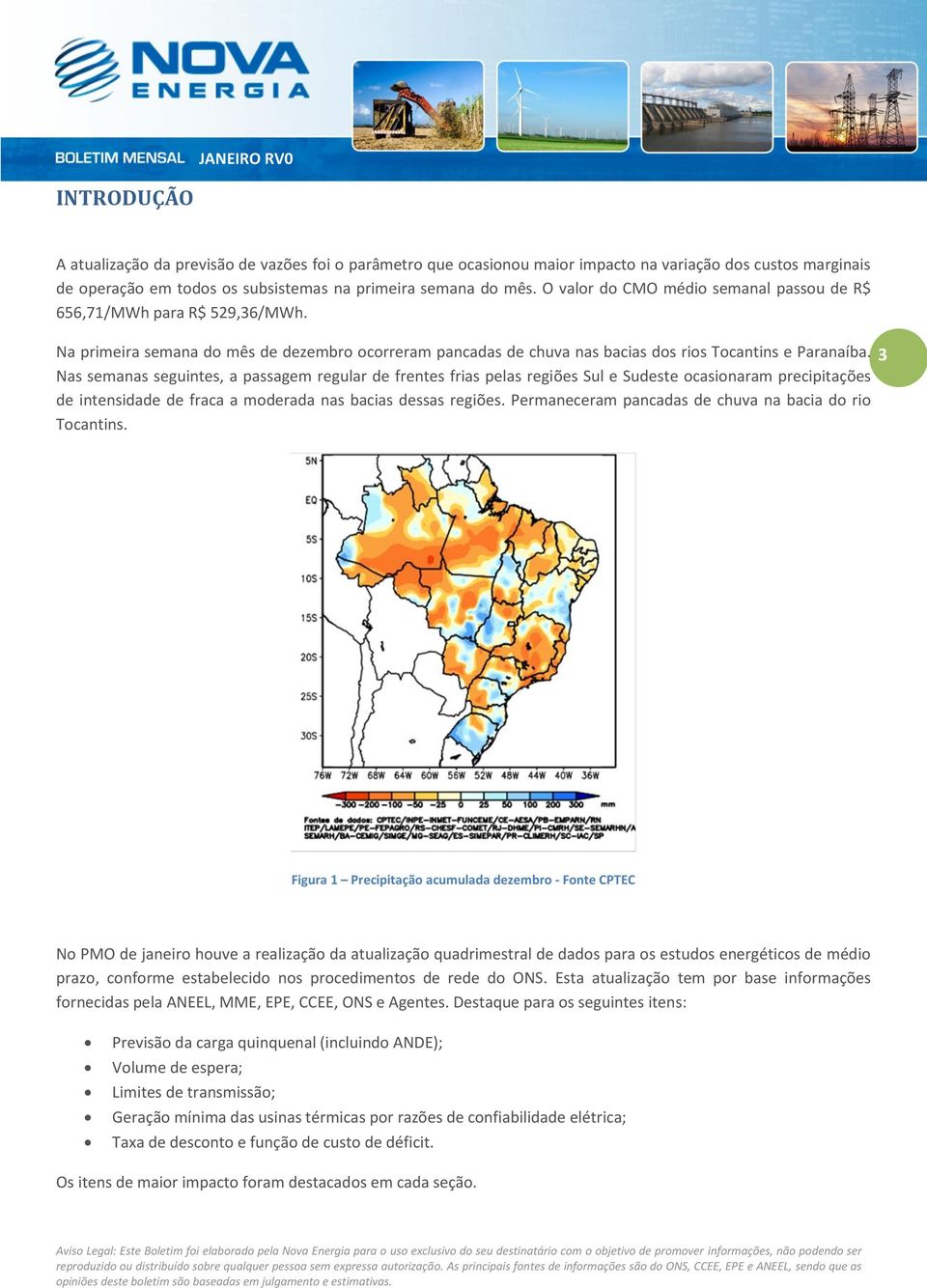 Nas semanas seguintes, a passagem regular de frentes frias pelas regiões Sul e Sudeste ocasionaram precipitações de intensidade de fraca a moderada nas bacias dessas regiões.