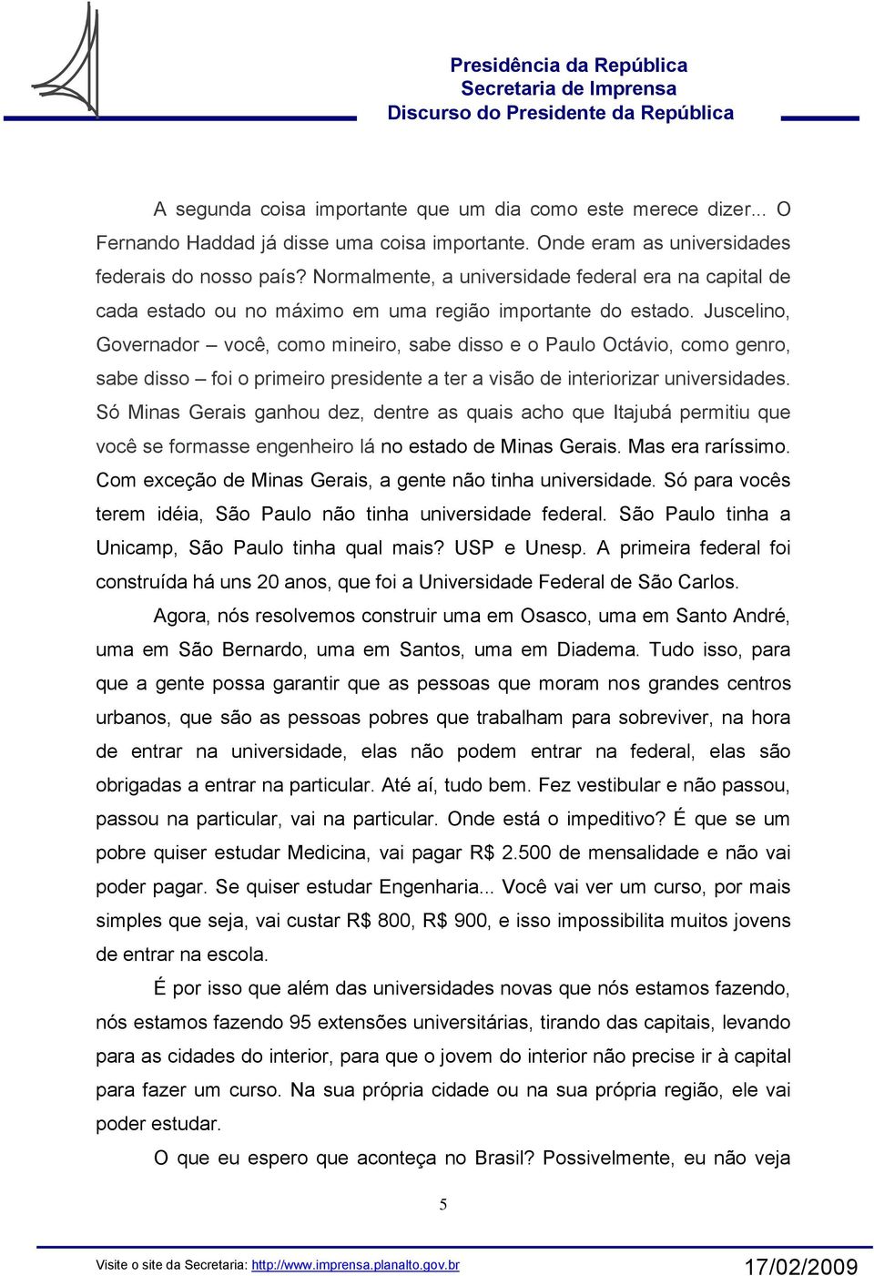 Juscelino, Governador você, como mineiro, sabe disso e o Paulo Octávio, como genro, sabe disso foi o primeiro presidente a ter a visão de interiorizar universidades.