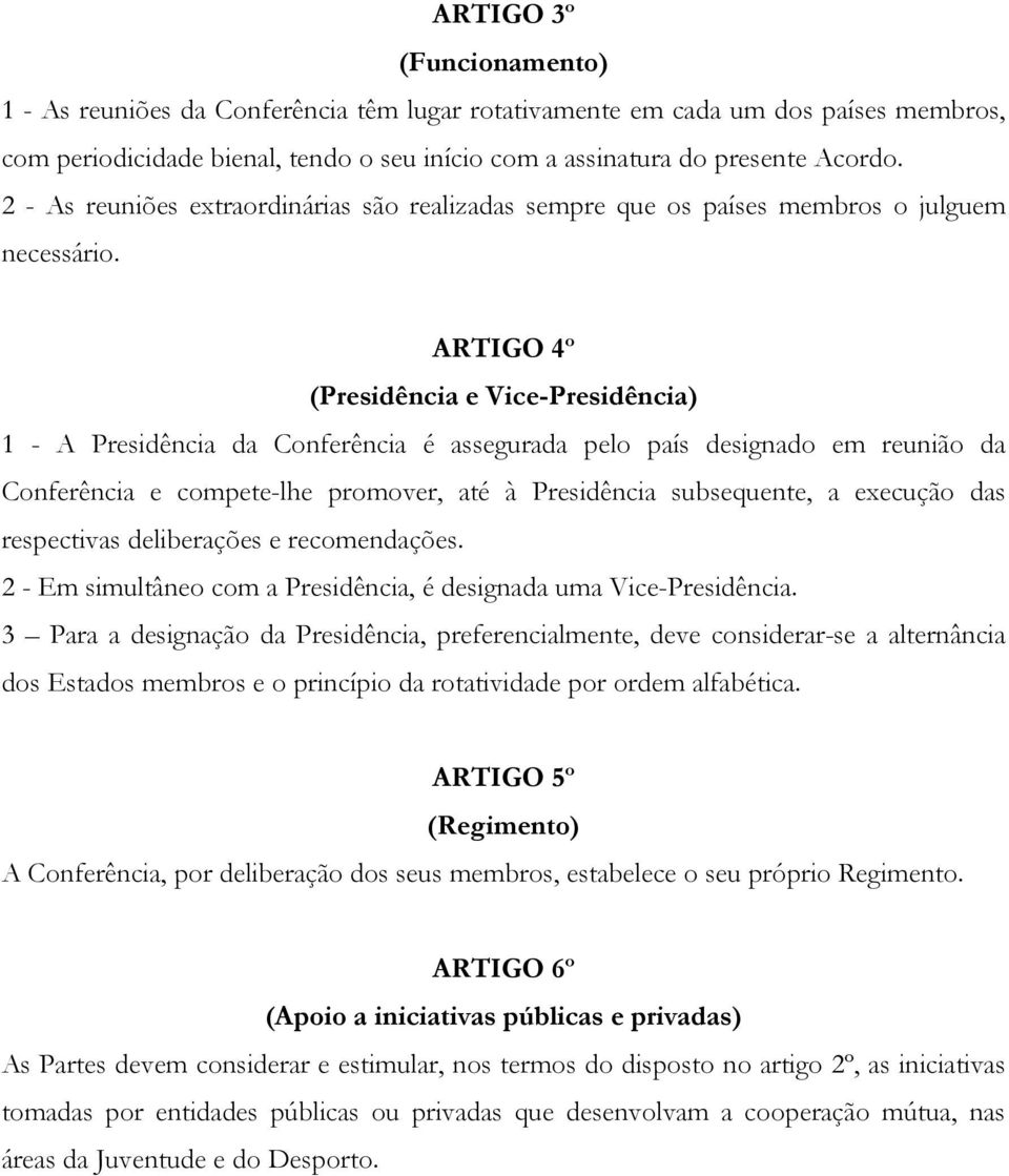 ARTIGO 4º (Presidência e Vice-Presidência) 1 - A Presidência da Conferência é assegurada pelo país designado em reunião da Conferência e compete-lhe promover, até à Presidência subsequente, a