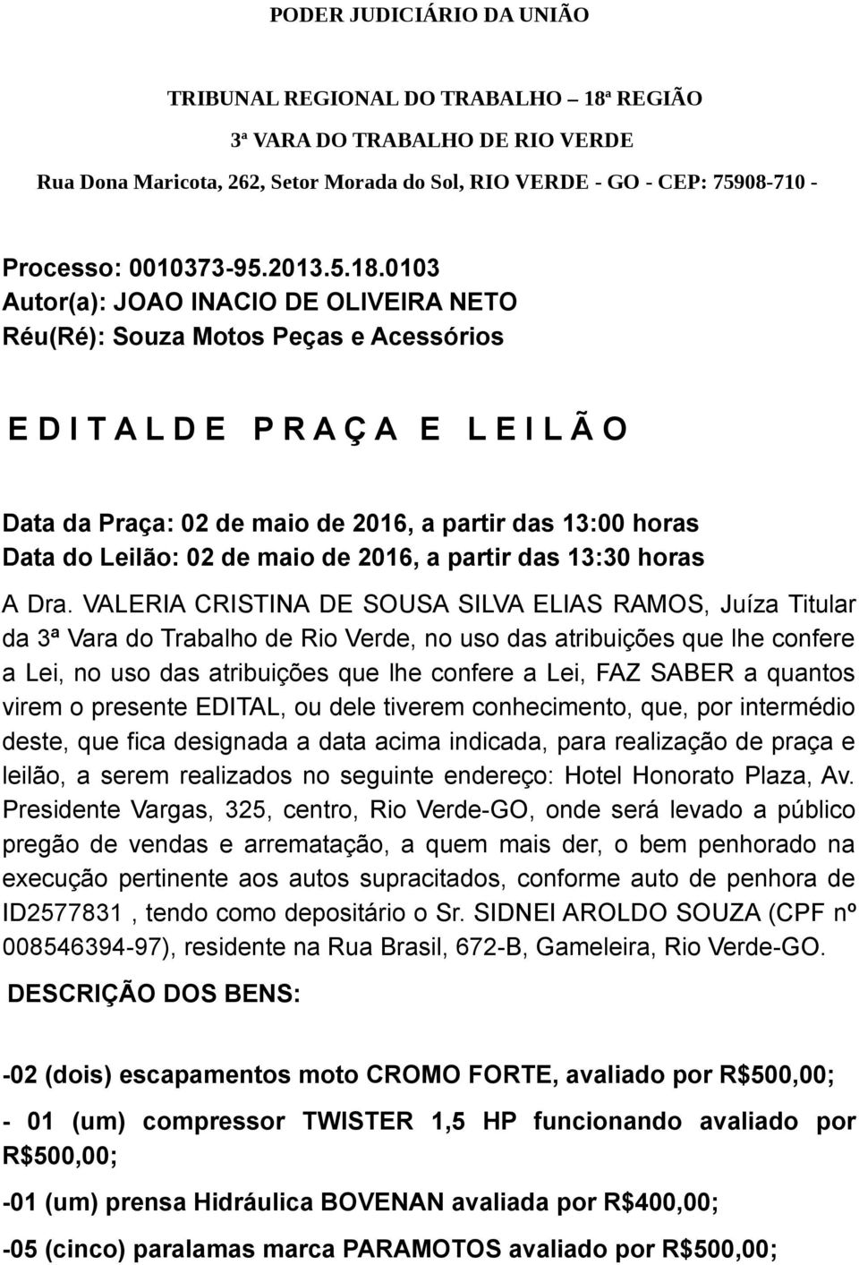 0103 Autor(a): JOAO INACIO DE OLIVEIRA NETO Réu(Ré): Souza Motos Peças e Acessórios E D I T A L D E P R A Ç A E L E I L Ã O Data da Praça: 02 de maio de 2016, a partir das 13:00 horas Data do Leilão: