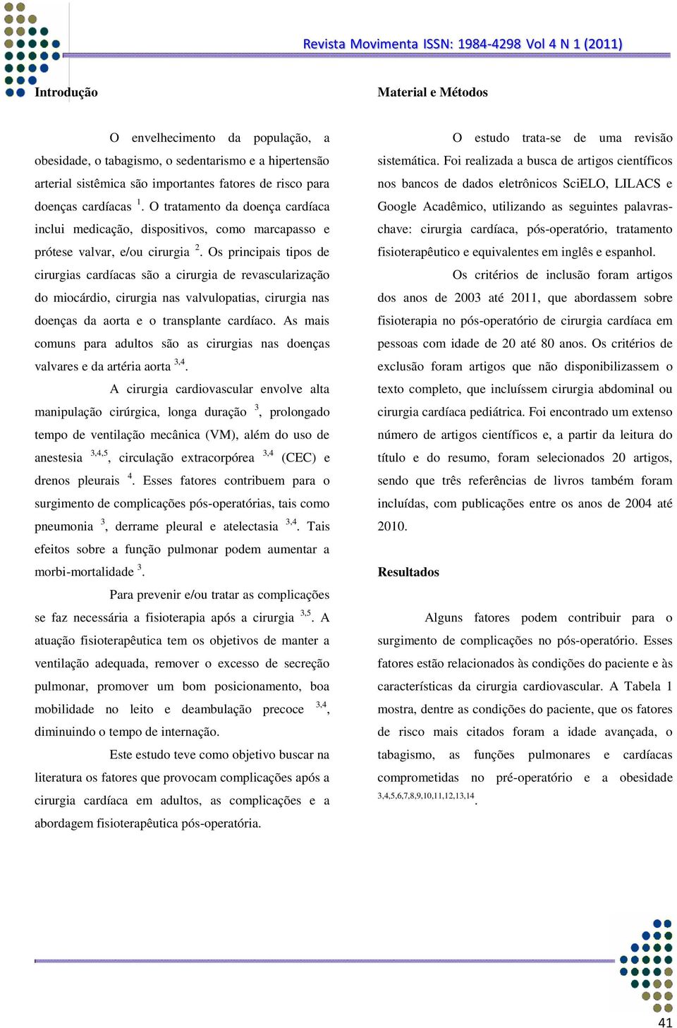 Os principais tipos de cirurgias cardíacas são a cirurgia de revascularização do miocárdio, cirurgia nas valvulopatias, cirurgia nas doenças da aorta e o transplante cardíaco.