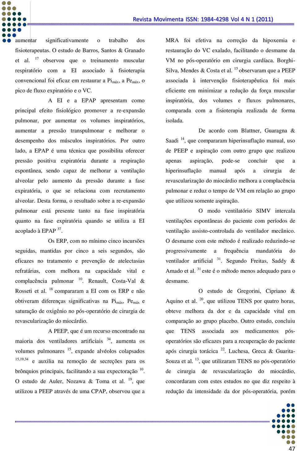 A EI e a EPAP apresentam como principal efeito fisiológico promover a re-expansão pulmonar, por aumentar os volumes inspiratórios, aumentar a pressão transpulmonar e melhorar o desempenho dos