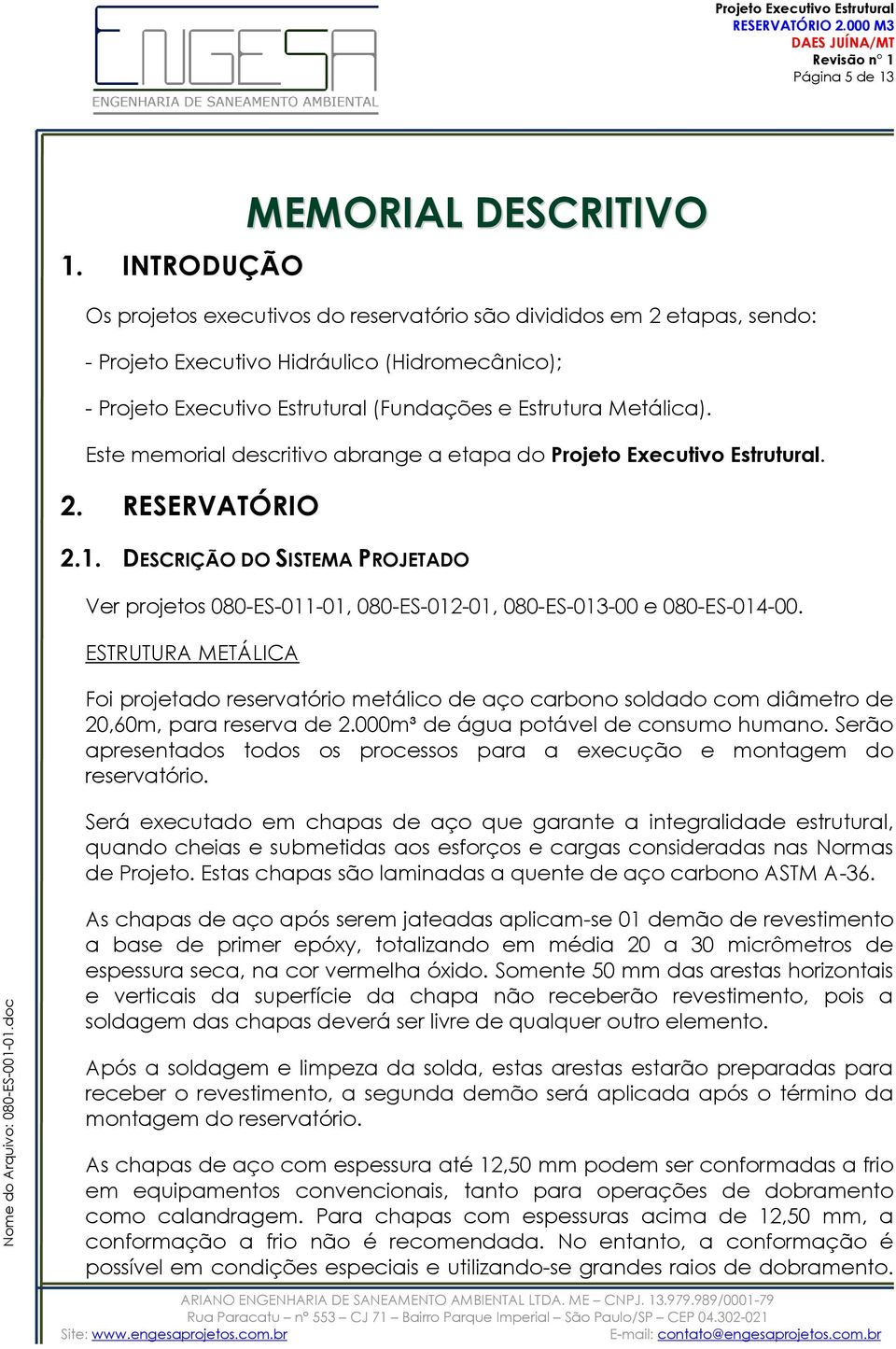 Este memorial descritivo abrange a etapa do. 2. RESERVATÓRIO 2.1. DESCRIÇÃO DO SISTEMA PROJETADO Ver projetos 080-ES-011-01, 080-ES-012-01, 080-ES-013-00 e 080-ES-014-00.