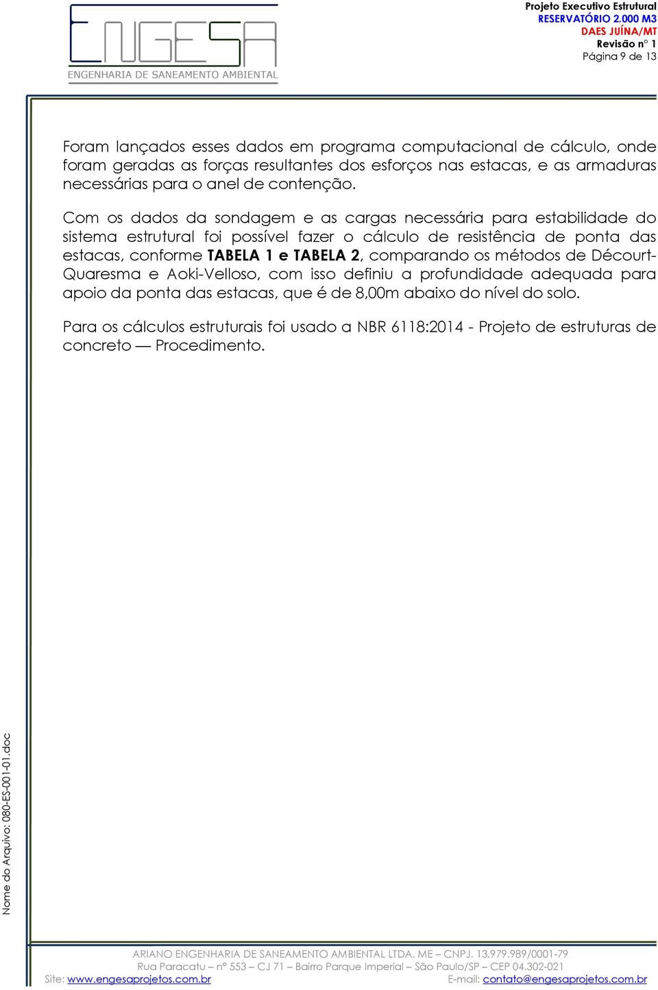 Com os dados da sondagem e as cargas necessária para estabilidade do sistema estrutural foi possível fazer o cálculo de resistência de ponta das estacas, conforme