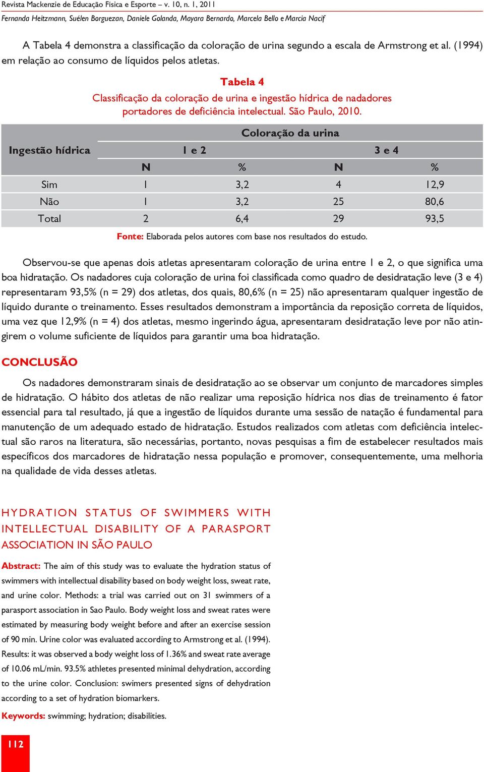 São Paulo, 2010. Coloração da urina 1 e 2 3 e 4 N % N % Sim 1 3,2 4 12,9 Não 1 3,2 25 80,6 Total 2 6,4 29 93,5 Fonte: Elaborada pelos autores com base nos resultados do estudo.