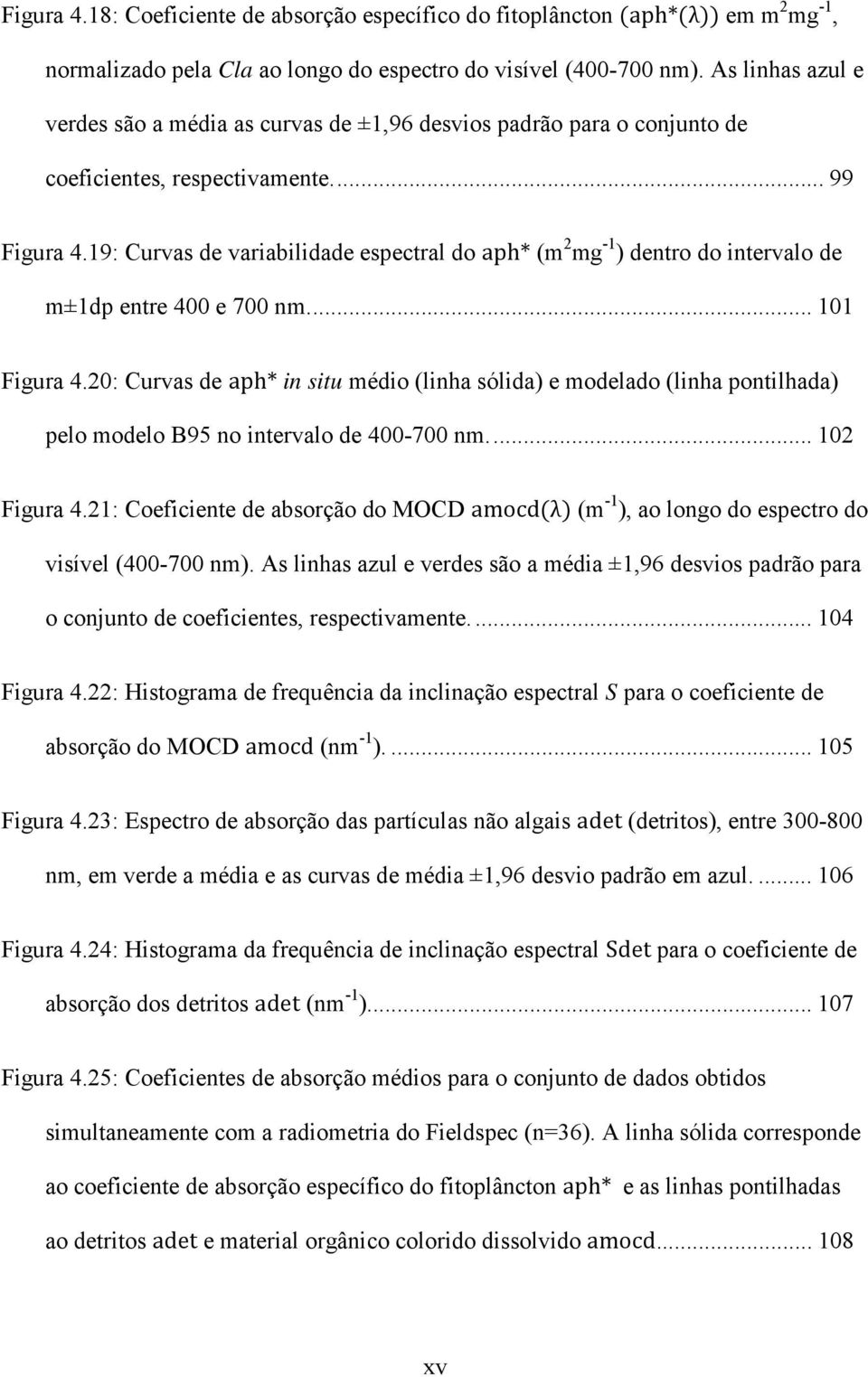 19: Curvas de variabilidade espectral do aph* (m 2 mg -1 ) dentro do intervalo de m±1dp entre 400 e 700 nm.... 101 Figura 4.