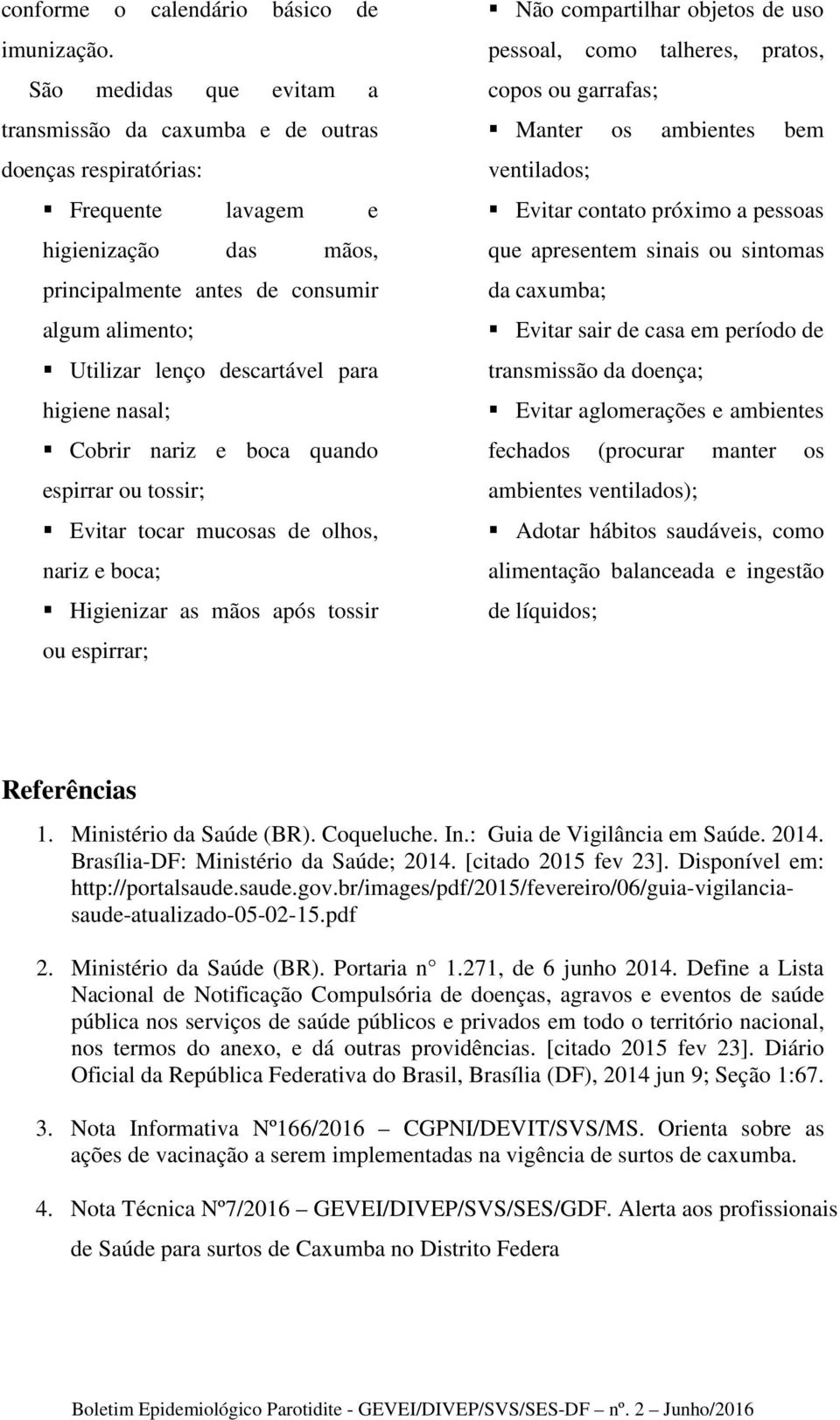 descartável para higiene nasal; Cobrir nariz e boca quando espirrar ou tossir; Evitar tocar mucosas de olhos, nariz e boca; Higienizar as mãos após tossir ou espirrar; Não compartilhar objetos de uso