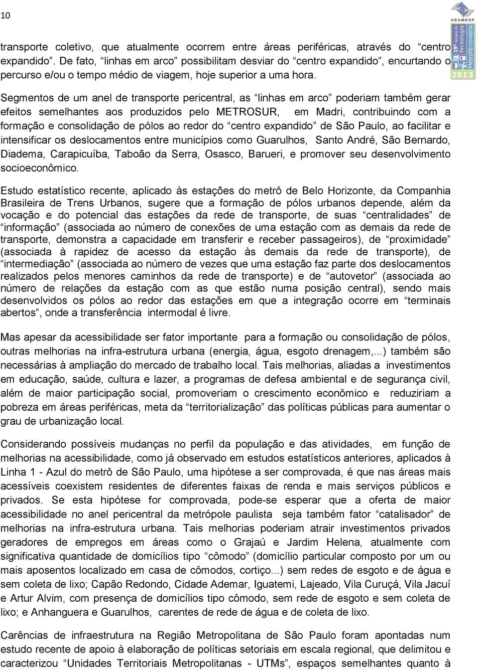 Segmentos de um anel de transporte pericentral, as linhas em arco poderiam também gerar efeitos semelhantes aos produzidos pelo METROSUR, em Madri, contribuindo com a formação e consolidação de pólos