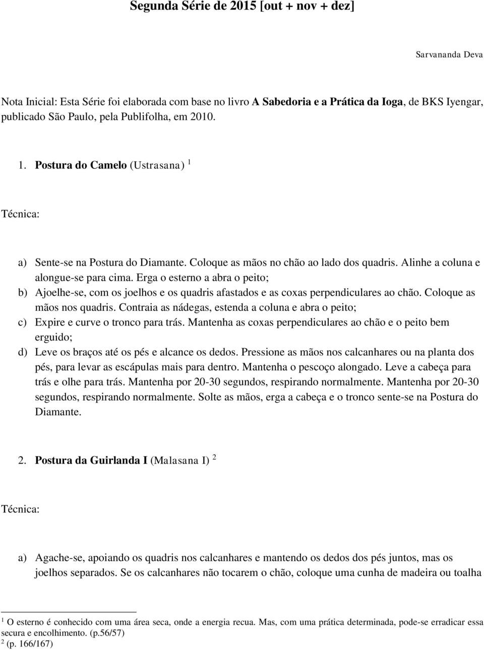 Erga o esterno a abra o peito; b) Ajoelhe-se, com os joelhos e os quadris afastados e as coxas perpendiculares ao chão. Coloque as mãos nos quadris.