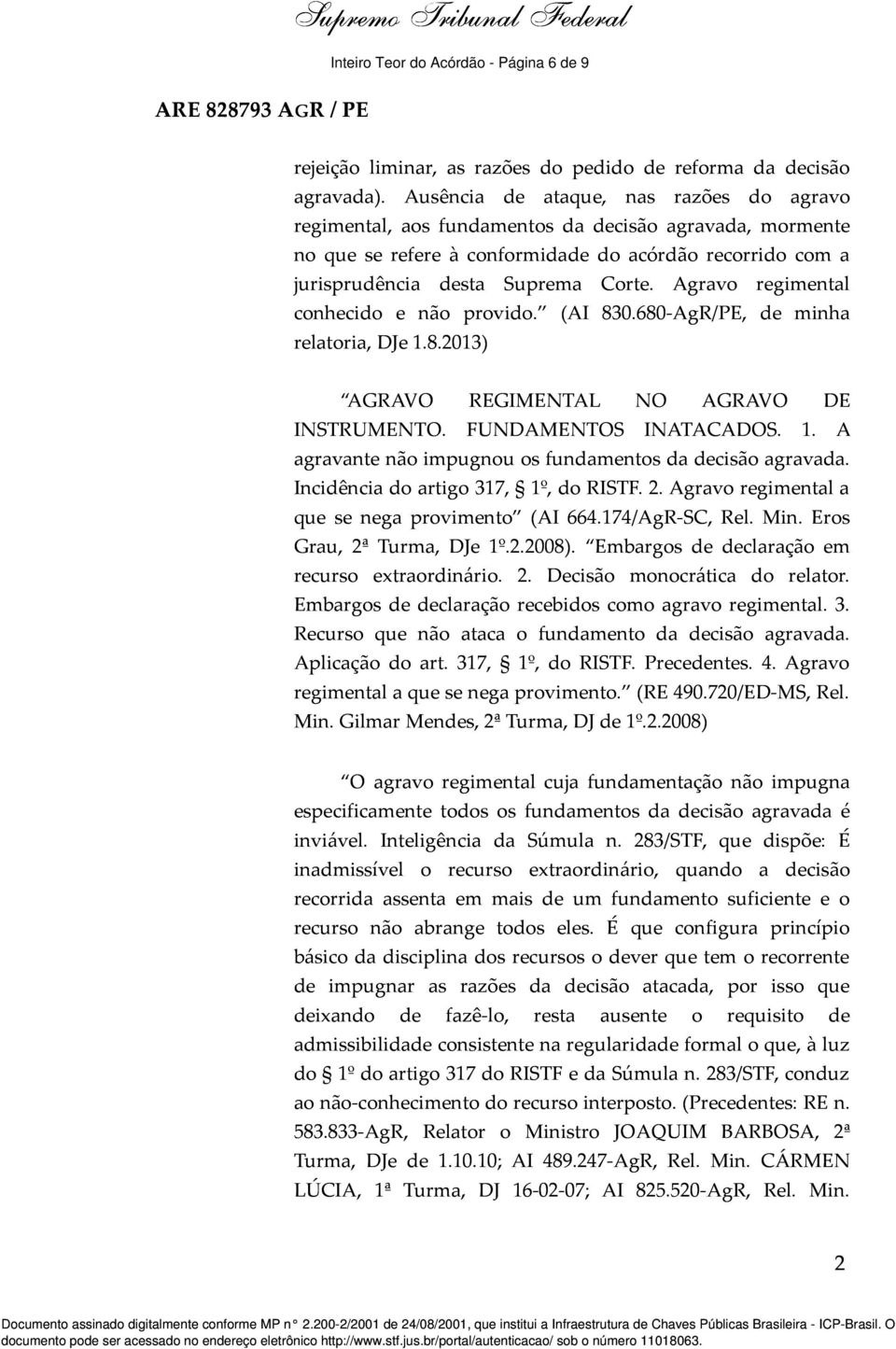 Agravo regimental conhecido e não provido. (AI 830.680-AgR/PE, de minha relatoria, DJe 1.8.2013) AGRAVO REGIMENTAL NO AGRAVO DE INSTRUMENTO. FUNDAMENTOS INATACADOS. 1. A agravante não impugnou os fundamentos da decisão agravada.