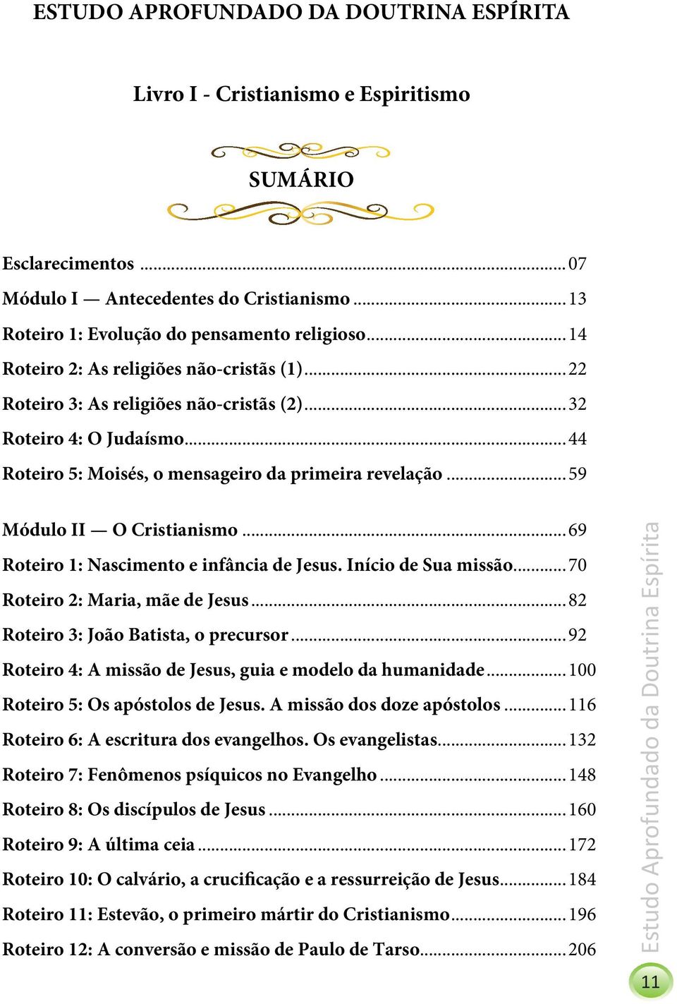 ..59 Módulo II O Cristianismo...69 Roteiro 1: Nascimento e infância de Jesus. Início de Sua missão...70 Roteiro 2: Maria, mãe de Jesus...82 Roteiro 3: João Batista, o precursor.