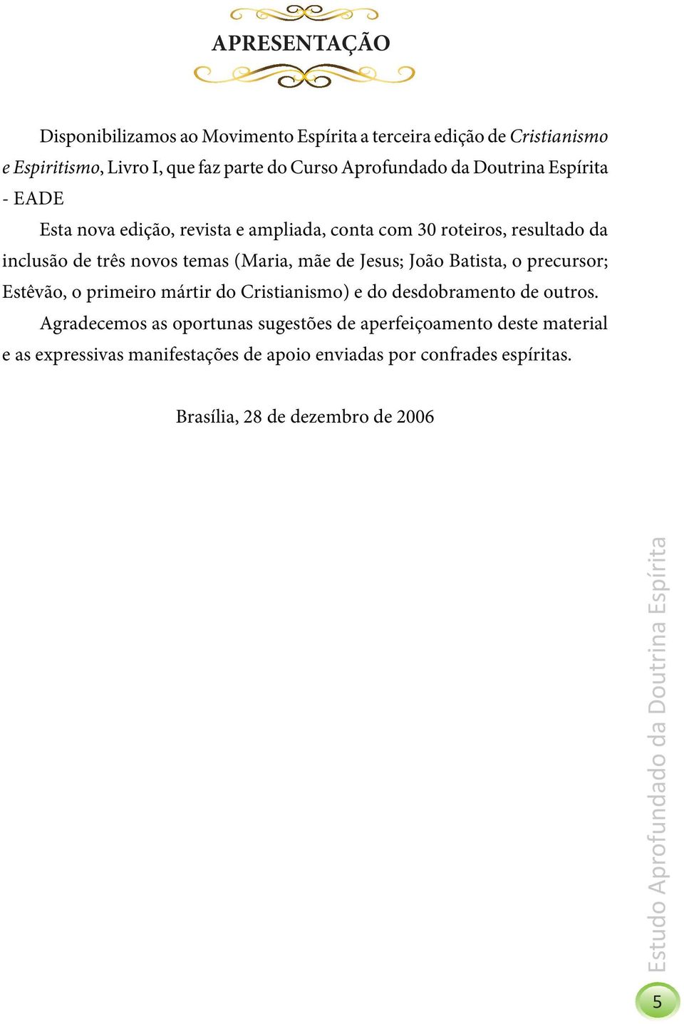 (Maria, mãe de Jesus; João Batista, o precursor; Estêvão, o primeiro mártir do Cristianismo) e do desdobramento de outros.