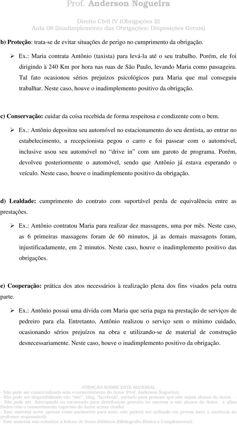 Neste caso, houve o inadimplemento positivo da obrigação. c) Conservação: cuidar da coisa recebida de forma respeitosa e condizente com o bem. Ex.