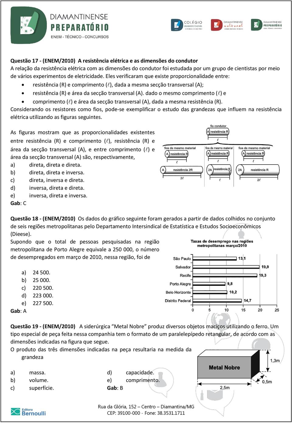 Eles verificaram que existe proporcionalidade entre: resistência (R) e comprimento ( ), dada a mesma secção transversal (A); resistência (R) e área da secção transversal (A).