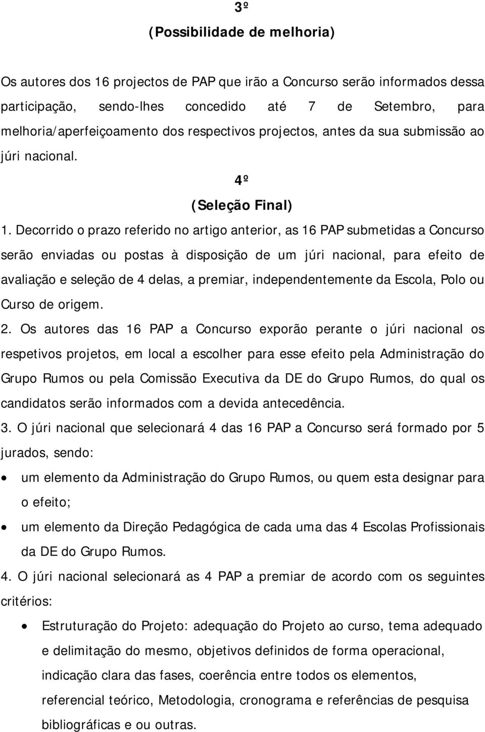 Decorrido o prazo referido no artigo anterior, as 16 PAP submetidas a Concurso serão enviadas ou postas à disposição de um júri nacional, para efeito de avaliação e seleção de 4 delas, a premiar,