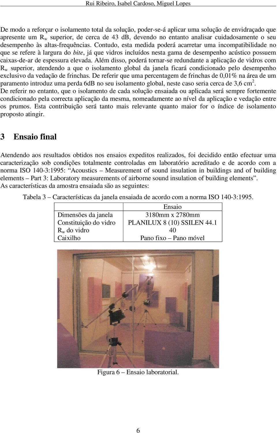 Contudo, esta medida poderá acarretar uma incompatibilidade no que se refere à largura do bite, já que vidros incluídos nesta gama de desempenho acústico possuem caixas-de-ar de espessura elevada.