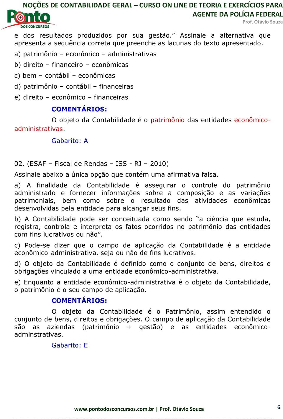 patrimônio das entidades econômicoadministrativas. Gabarito: A 02. (ESAF Fiscal de Rendas ISS - RJ 2010) Assinale abaixo a única opção que contém uma afirmativa falsa.