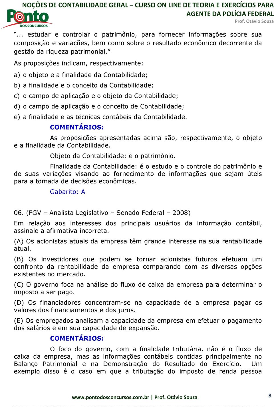 aplicação e o conceito de Contabilidade; e) a finalidade e as técnicas contábeis da Contabilidade. As proposições apresentadas acima são, respectivamente, o objeto e a finalidade da Contabilidade.