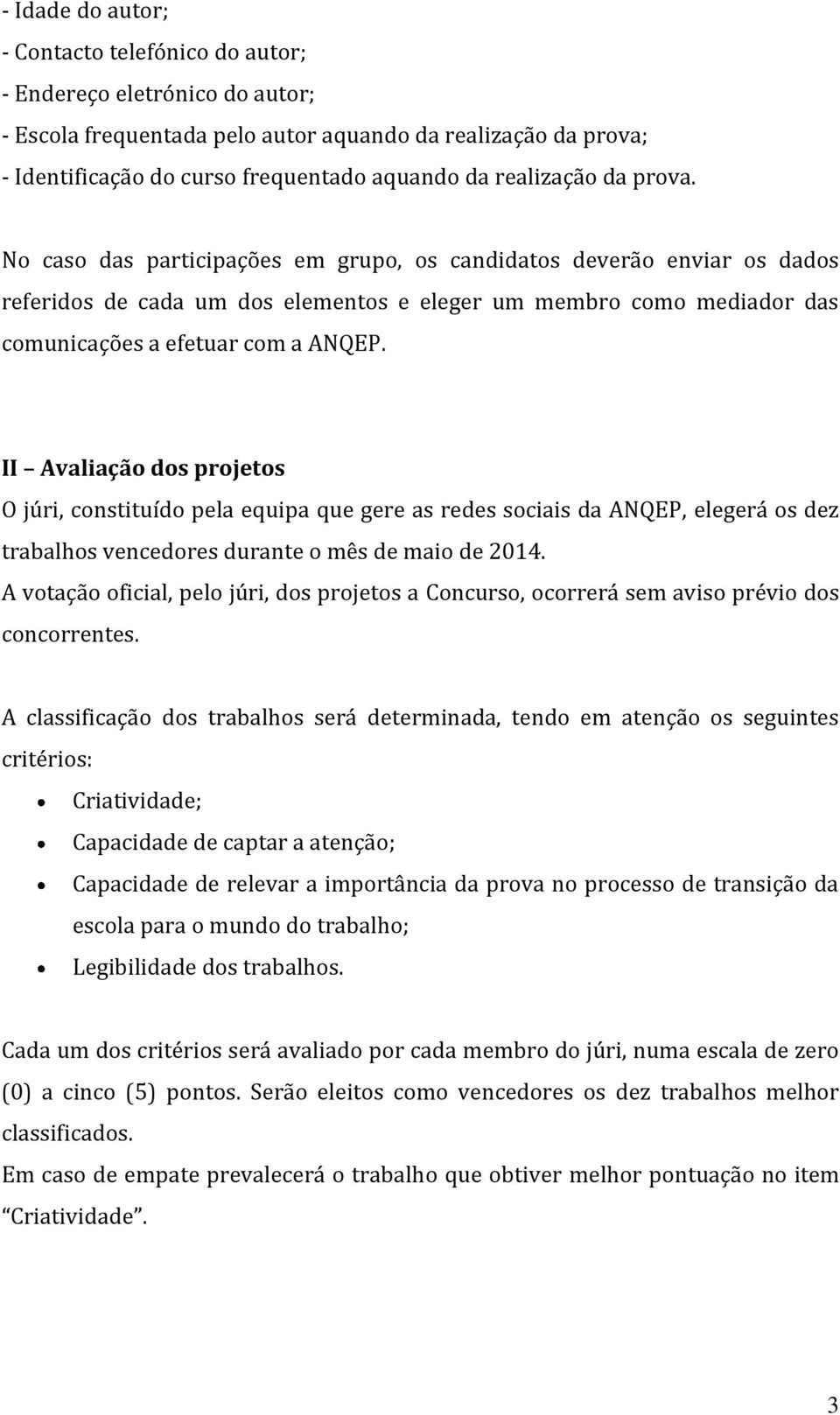 No caso das participações em grupo, os candidatos deverão enviar os dados referidos de cada um dos elementos e eleger um membro como mediador das comunicações a efetuar com a ANQEP.