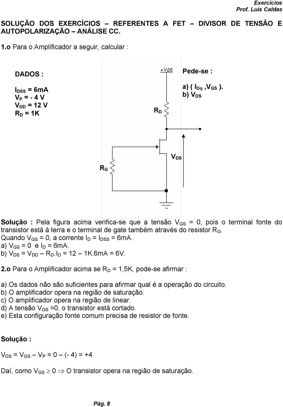 b) V DS V DS R G Solução : Pela figura acima verifica-se que a tensão V GS = 0, pois o terminal fonte do transistor está à terra e o terminal de gate também através do resistor R G.