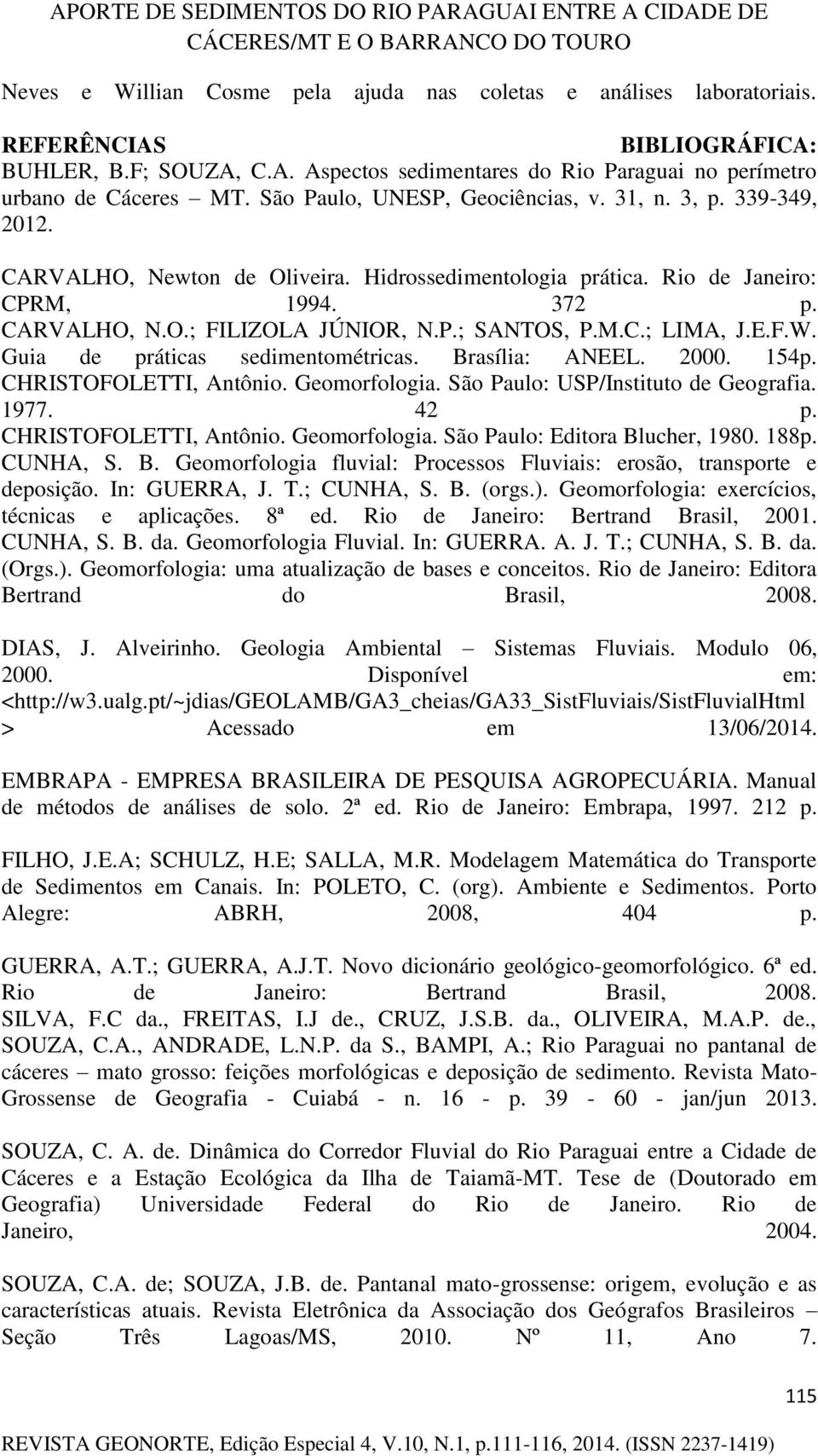 M.C.; LIMA, J.E.F.W. Guia de práticas sedimentométricas. Brasília: ANEEL. 2000. 154p. CHRISTOFOLETTI, Antônio. Geomorfologia. São Paulo: USP/Instituto de Geografia. 1977. 42 p.