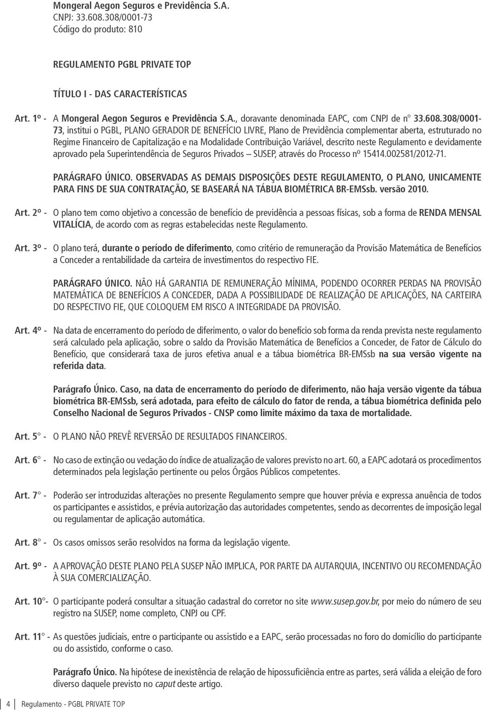 308/0001-73, institui o PGBL, PLANO GERADOR DE BENEFÍCIO LIVRE, Plano de Previdência complementar aberta, estruturado no Regime Financeiro de Capitalização e na Modalidade Contribuição Variável,